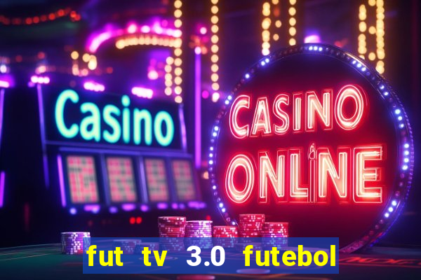 fut tv 3.0 futebol ao vivo